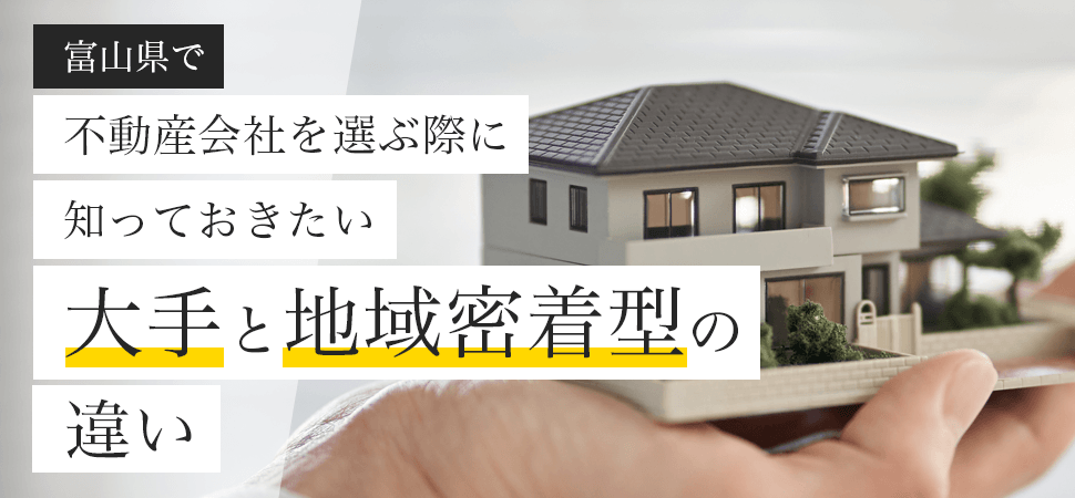 富山県で不動産会社を選ぶ際に知っておきたい「大手」と「地域密着型」の違い